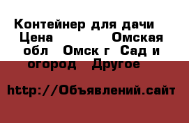 Контейнер для дачи  › Цена ­ 20 000 - Омская обл., Омск г. Сад и огород » Другое   